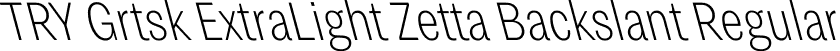 TRY Grtsk ExtraLight Zetta Backslant Regular font - TRYGrtsk-ExtraLightZettaBackslant.ttf