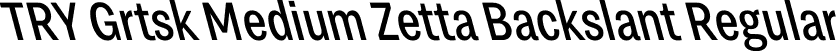 TRY Grtsk Medium Zetta Backslant Regular font - TRYGrtsk-MediumZettaBackslant.ttf